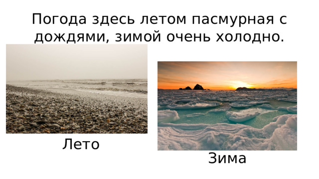 Погода здесь летом пасмурная с дождями, зимой очень холодно. Лето Зима