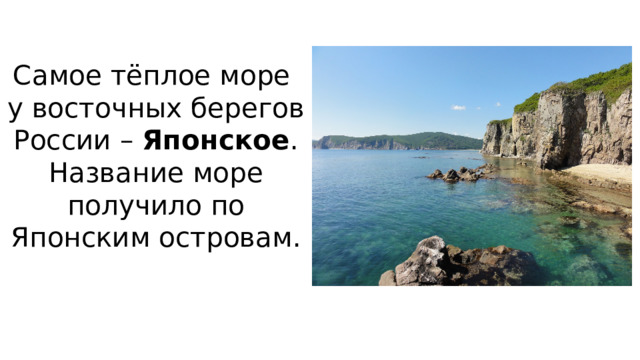 Самое тёплое море  у восточных берегов России – Японское .  Название море получило по Японским островам.