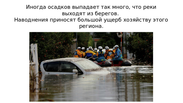 Иногда осадков выпадает так много, что реки выходят из берегов.  Наводнения приносят большой ущерб хозяйству этого региона.