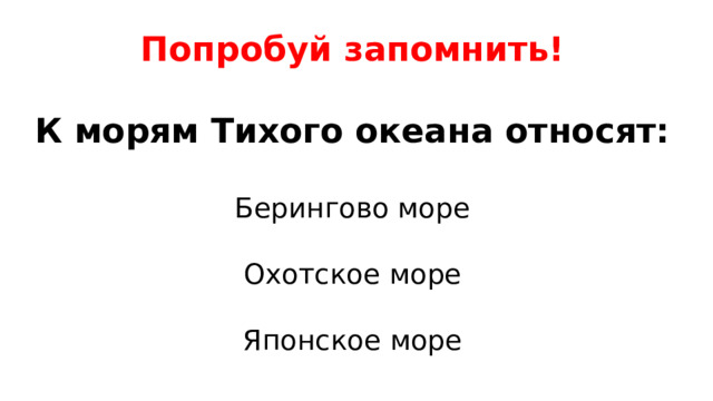 Попробуй запомнить!   К морям Тихого океана относят:   Берингово море   Охотское море   Японское море