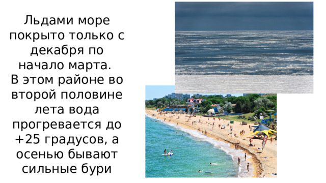 Льдами море покрыто только с декабря по начало марта.  В этом районе во второй половине лета вода прогревается до +25 градусов, а осенью бывают сильные бури