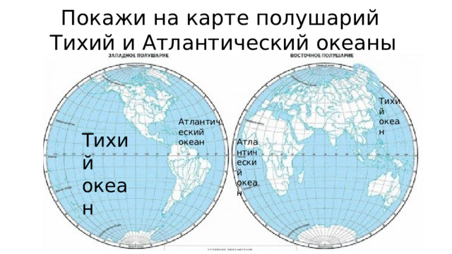 Покажи на карте полушарий  Тихий и Атлантический океаны Тихий океан Атлантический океан Тихий океан Атлантический океан