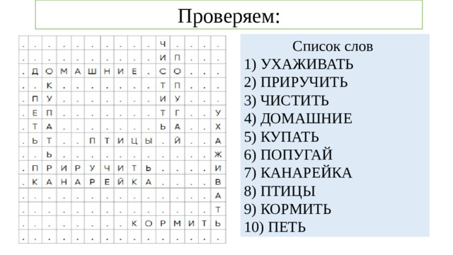 Проверяем: Найди слова: Список слов 1) УХАЖИВАТЬ 2) ПРИРУЧИТЬ 3) ЧИСТИТЬ 4) ДОМАШНИЕ 5) КУПАТЬ 6) ПОПУГАЙ 7) КАНАРЕЙКА 8) ПТИЦЫ 9) КОРМИТЬ 10) ПЕТЬ