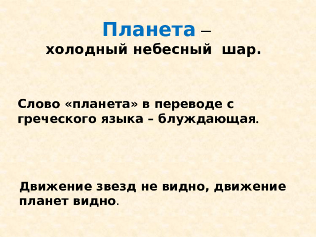 Планета – холодный небесный шар. Слово «планета» в переводе с греческого языка – блуждающая . Движение звезд не видно, движение планет видно .