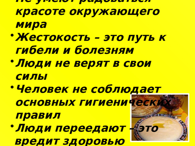Не умеют радоваться красоте окружающего мира Жестокость – это путь к гибели и болезням Люди не верят в свои силы Человек не соблюдает основных гигиенических правил Люди переедают – это  вредит здоровью