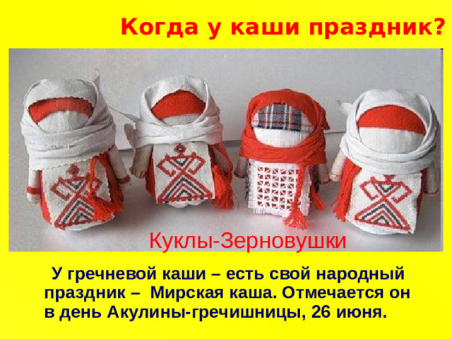 Когда у каши праздник? Куклы-Зерновушки  У гречневой каши – есть свой народный праздник – Мирская каша. Отмечается он в день Акулины-гречишницы, 26 июня.