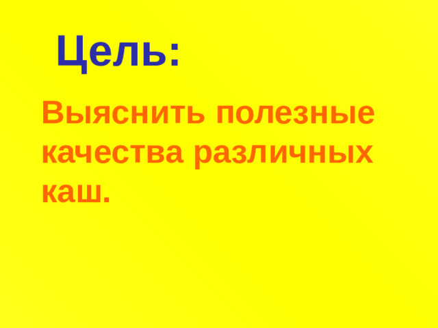 Цель: Выяснить полезные качества различных каш.