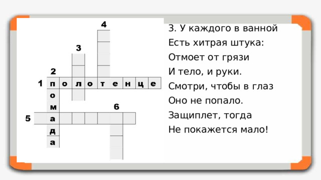 3. У каждого в ванной Есть хитрая штука: Отмоет от грязи И тело, и руки. Смотри, чтобы в глаз Оно не попало. Защиплет, тогда Не покажется мало!