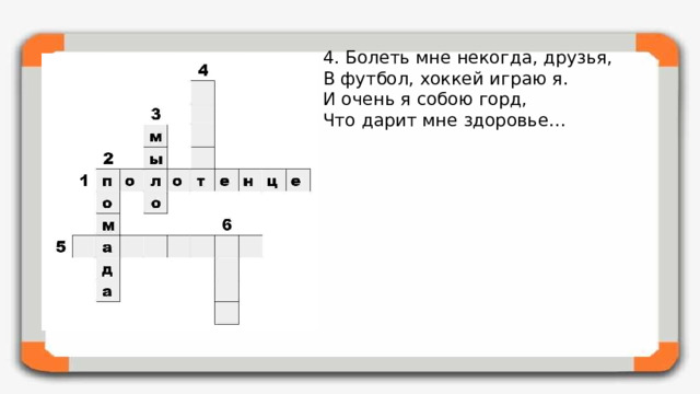 4. Болеть мне некогда, друзья,  В футбол, хоккей играю я.  И очень я собою горд,  Что дарит мне здоровье… 