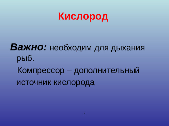Кислород Важно: необходим для дыхания рыб.  Компрессор – дополнительный источник кислорода  »