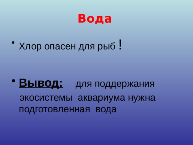 Вода  Хлор опасен для рыб ! Вывод:  для поддержания  экосистемы аквариума нужна подготовленная вода