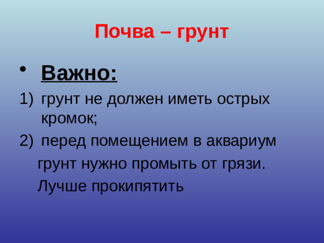 Почва  – грунт Важно:   грунт не должен иметь острых кромок; перед помещением в аквариум  грунт нужно промыть от грязи.  Лучше прокипятить