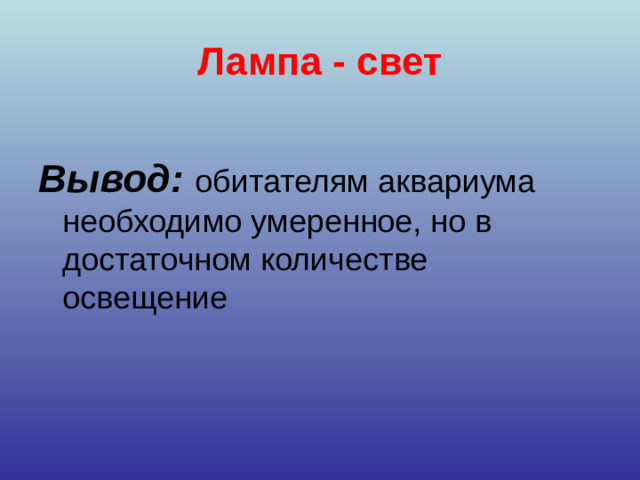 Лампа - свет Вывод:  обитателям аквариума необходимо умеренное, но в достаточном количестве освещение