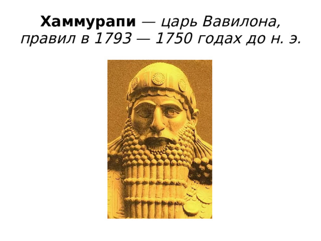 Хаммурапи — царь Вавилона, правил в 1793 — 1750 годах до н. э.