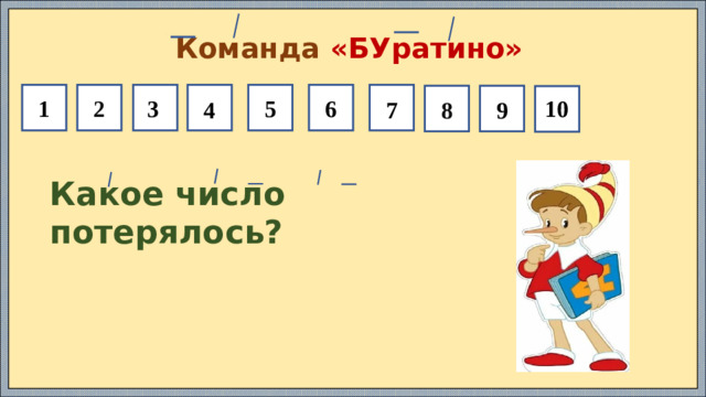 Команда «БУратино» 6 5 2 1 9 8 10 3 7 4 Какое число потерялось?