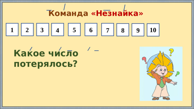 Команда «Незнайка» 6 5 2 1 9 8 10 3 7 4 Какое число потерялось?