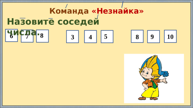 Команда «Незнайка» Назовите соседей числа. 6 7 10 8 3 4  8  5  9