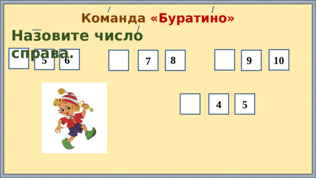 Команда «Буратино» Назовите число справа.  5 10  7   8  6  9  4 5