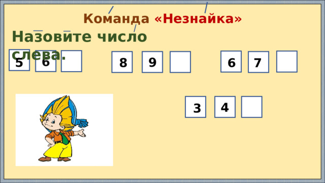 Команда «Незнайка» Назовите число слева.  6   9  5   8  7 6  4  3