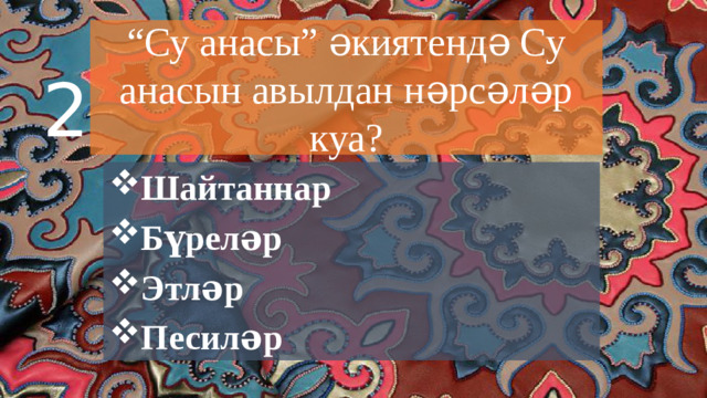 “ Су анасы” әкиятендә Су анасын авылдан нәрсәләр куа? 2 Шайтаннар Бүреләр Этләр Песиләр