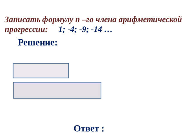Записать формулу n –го члена арифметической прогрессии: 1; -4; -9; -14 … Решение: Ответ :
