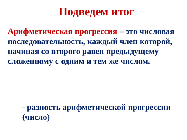 Подведем итог Арифметическая прогрессия – это числовая последовательность, каждый член которой, начиная со второго равен предыдущему сложенному с одним и тем же числом. - разность арифметической прогрессии (число)