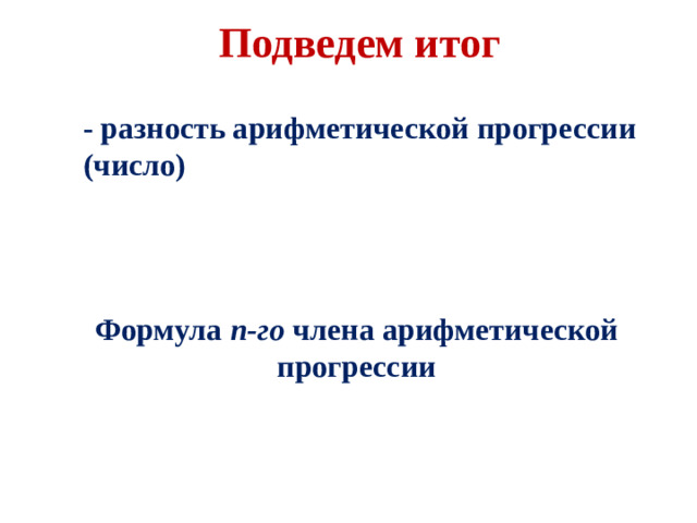 Подведем итог - разность арифметической прогрессии (число) Формула n-го члена арифметической прогрессии