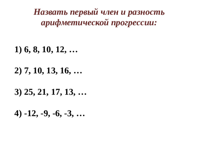 Назвать первый член и разность арифметической прогрессии:  6, 8, 10, 12, …   7, 10, 13, 16, …   25, 21, 17, 13, …