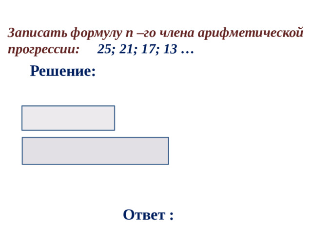 Записать формулу n –го члена арифметической прогрессии: 25; 21; 17; 13 … Решение: Ответ :
