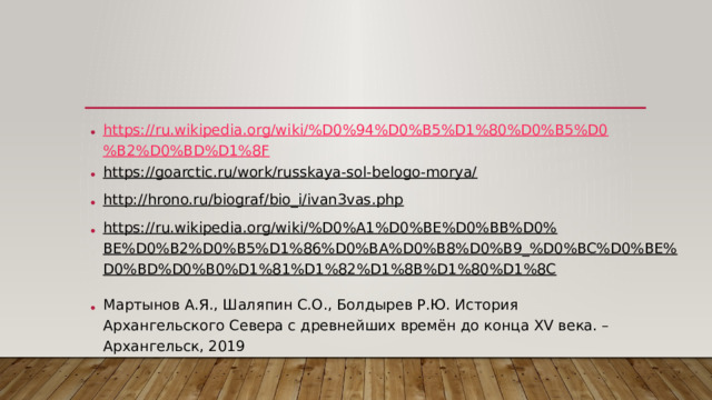 https://ru.wikipedia.org/wiki/%D0%94%D0%B5%D1%80%D0%B5%D0%B2%D0%BD%D1%8F https://goarctic.ru/work/russkaya-sol-belogo-morya/  http://hrono.ru/biograf/bio_i/ivan3vas.php  https://ru.wikipedia.org/wiki/%D0%A1%D0%BE%D0%BB%D0%BE%D0%B2%D0%B5%D1%86%D0%BA%D0%B8%D0%B9_%D0%BC%D0%BE%D0%BD%D0%B0%D1%81%D1%82%D1%8B%D1%80%D1%8C