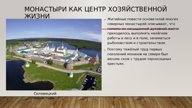 Монастыри как центр хозяйственной жизни Житийные повести основателей многих северных монастырей описывают, что помимо их насыщенной духовной жизни приходилось выполнять нелёгкие работы в лесу и в поле, заниматься рыболовством и строительством. Поэтому тяжёлый труд первых поколений монахов на севере был весьма схож с трудом черносошных крестьян. Соловецкий монастырь