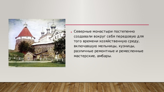 Северные монастыри постепенно создавали вокруг себя передовую для того времени хозяйственную среду, включавшую мельницы, кузницы, различные ремонтные и ремесленные мастерские, амбары.