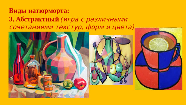 Виды натюрморта:  3.  Абстрактный ( игра с различными сочетаниями текстур, форм и цвета).