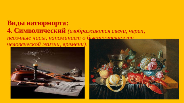 Виды натюрморта:  4.  Символический (изображаются свечи, череп, песочные часы, напоминает о быстротечности человеческой жизни, времени).