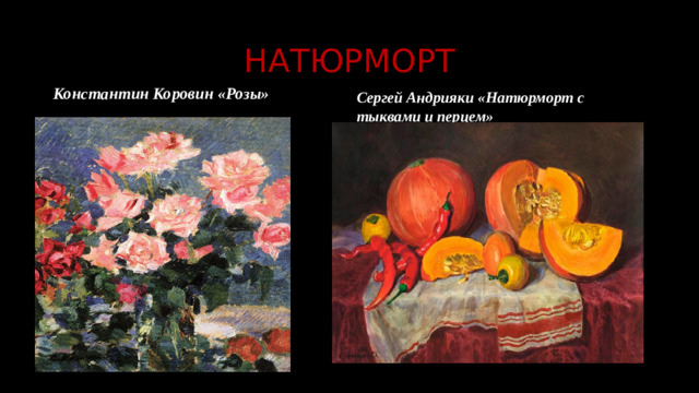 НАТЮРМОРТ    Константин Коровин «Розы»   Сергей Андрияки «Натюрморт с тыквами и перцем»