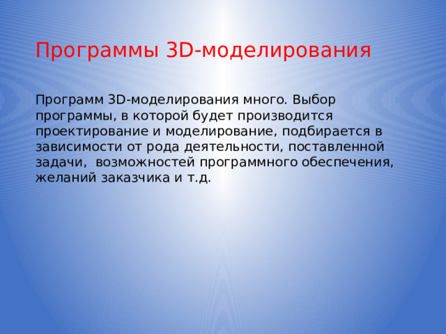 Программы 3D-моделирования Программ 3D-моделирования много. Выбор программы, в которой будет производится проектирование и моделирование, подбирается в зависимости от рода деятельности, поставленной задачи, возможностей программного обеспечения, желаний заказчика и т.д.