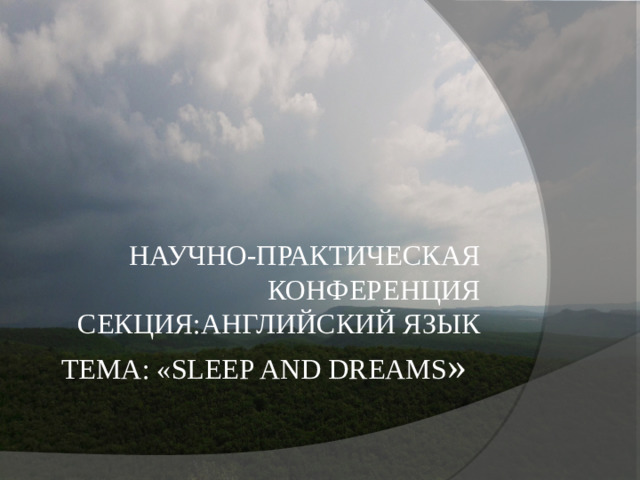 Научно-практическая  конференция  секция:Английский язык  тема: «Sleep and dreams »