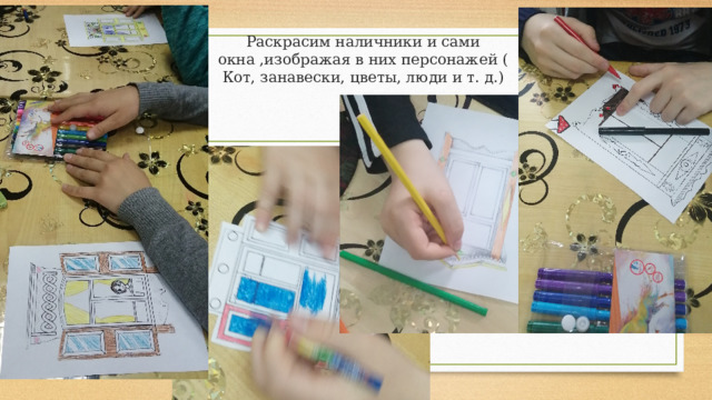 Раскрасим наличники и сами окна ,изображая в них персонажей ( Кот, занавески, цветы, люди и т. д.)