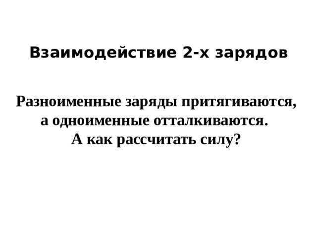 Взаимодействие 2-х зарядов Разноименные заряды притягиваются, а одноименные отталкиваются. А как рассчитать силу?
