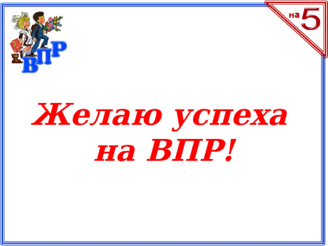 Желаю успеха на ВПР!