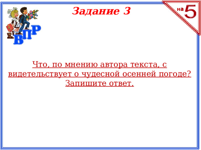 Задание 3 Что, по мнению автора текста, с видетельствует о чудесной осенней погоде? Запишите ответ.