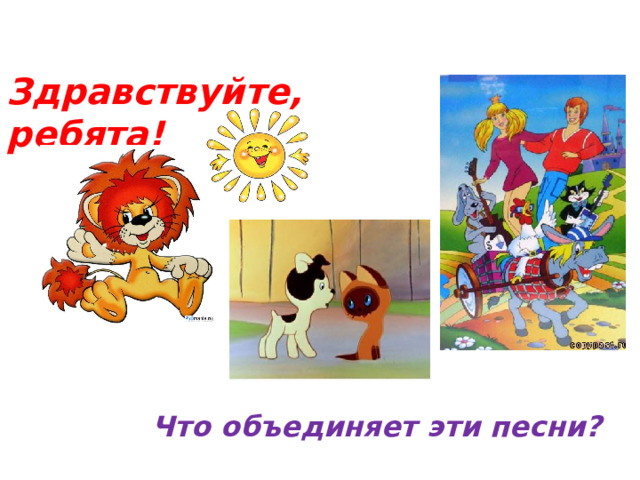 Здравствуйте, ребята! Что объединяет эти песни?