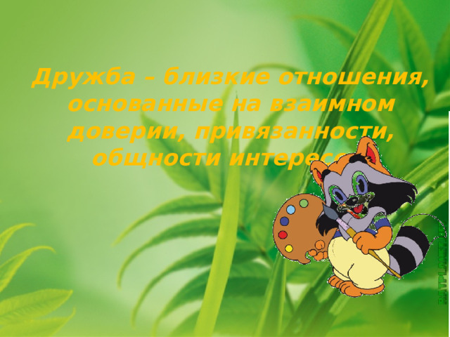 Дружба – близкие отношения, основанные на взаимном доверии, привязанности, общности интересов.