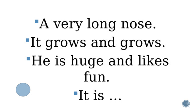 A very long nose. It grows and grows. Не is huge and likes fun. It is …