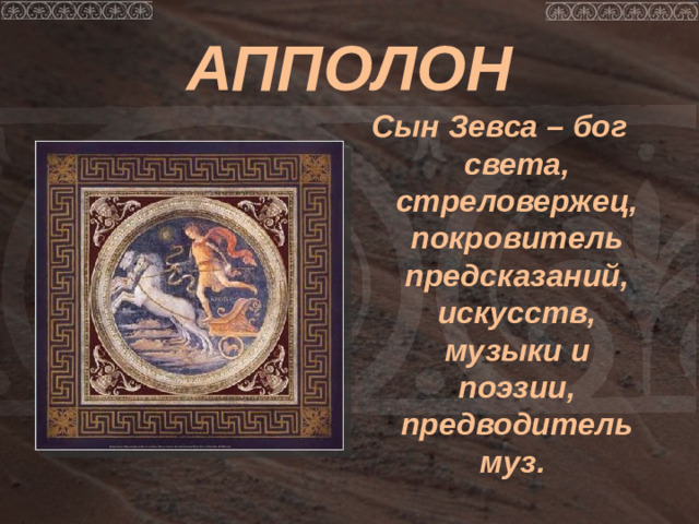 АППОЛОН Сын Зевса – бог света, стреловержец, покровитель предсказаний, искусств, музыки и поэзии, предводитель муз.