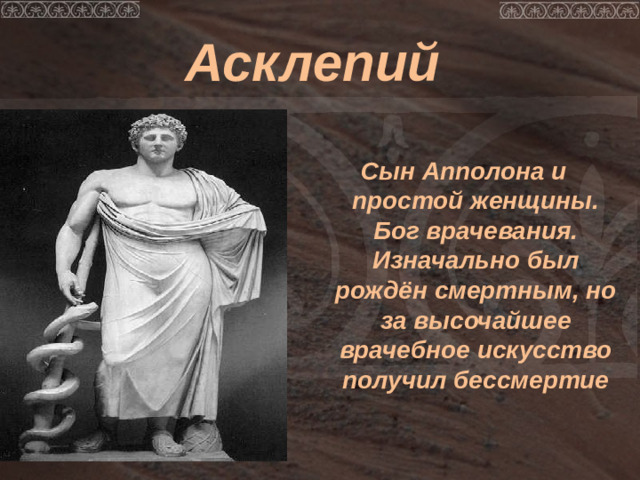 Асклепий Сын Апполона и простой женщины. Бог врачевания. Изначально был рождён смертным, но за высочайшее врачебное искусство получил бессмертие
