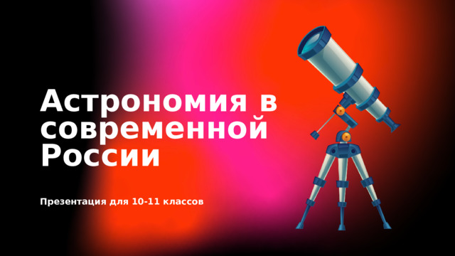 Астрономия в современной России Презентация для 10-11 классов