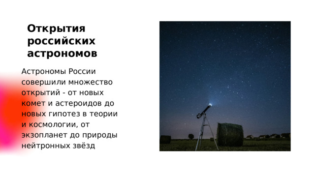 Открытия российских астрономов Астрономы России совершили множество открытий - от новых комет и астероидов до новых гипотез в теории и космологии, от экзопланет до природы нейтронных звёзд