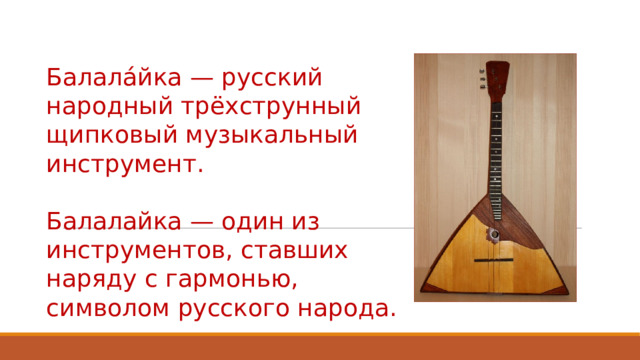 Балала́йка — русский народный трёхструнный щипковый музыкальный инструмент. Балалайка — один из инструментов, ставших наряду с гармонью, символом русского народа.