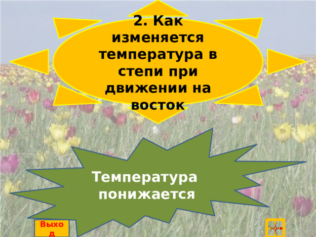 2. Как изменяется температура в степи при движении на восток Температура понижается Выход